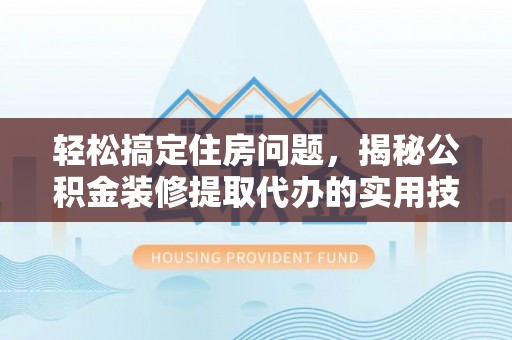 洪泽轻松搞定住房问题，揭秘公积金装修提取代办的实用技巧