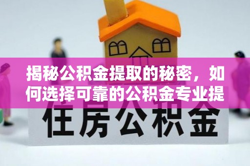 洪泽揭秘公积金提取的秘密，如何选择可靠的公积金专业提取代办服务