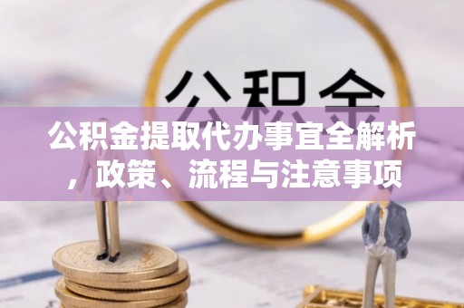 洪泽公积金提取代办事宜全解析，政策、流程与注意事项