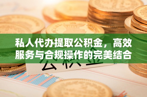 洪泽私人代办提取公积金，高效服务与合规操作的完美结合