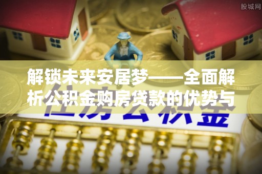 洪泽解锁未来安居梦——全面解析公积金购房贷款的优势与策略