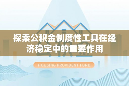 洪泽探索公积金制度性工具在经济稳定中的重要作用