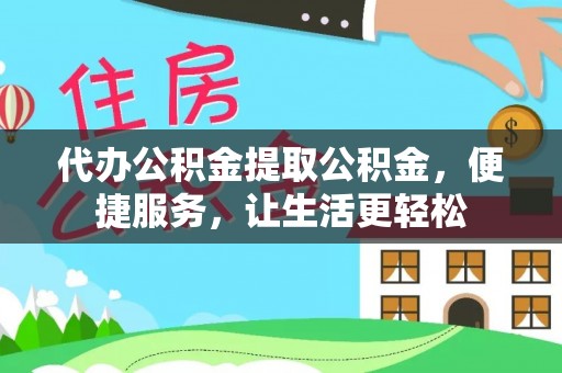 洪泽代办公积金提取公积金，便捷服务，让生活更轻松