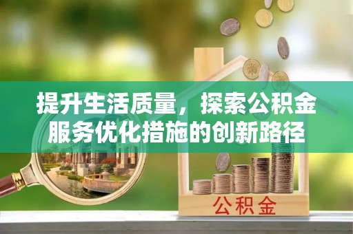 洪泽提升生活质量，探索公积金服务优化措施的创新路径