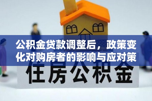 洪泽公积金贷款调整后，政策变化对购房者的影响与应对策略