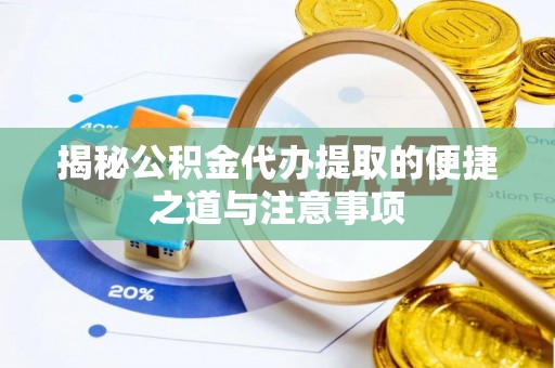 洪泽揭秘公积金代办提取的便捷之道与注意事项