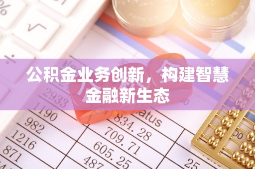 洪泽公积金业务创新，构建智慧金融新生态
