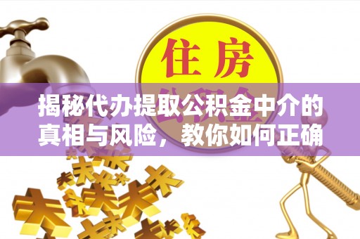 洪泽揭秘代办提取公积金中介的真相与风险，教你如何正确操作