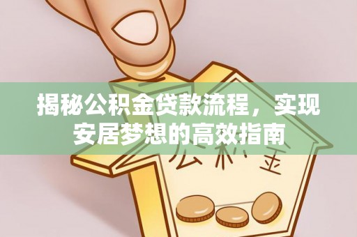 洪泽揭秘公积金贷款流程，实现安居梦想的高效指南