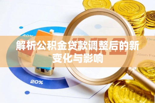 洪泽解析公积金贷款调整后的新变化与影响