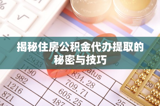 洪泽揭秘住房公积金代办提取的秘密与技巧