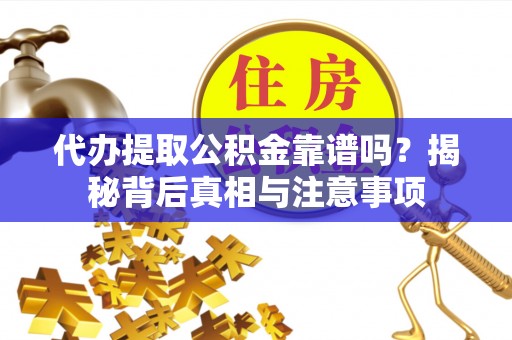 洪泽代办提取公积金靠谱吗？揭秘背后真相与注意事项