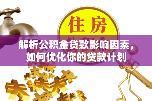 洪泽解析公积金贷款影响因素，如何优化你的贷款计划