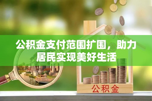 洪泽公积金支付范围扩围，助力居民实现美好生活