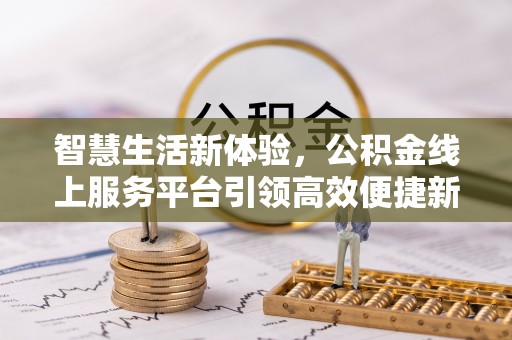 洪泽智慧生活新体验，公积金线上服务平台引领高效便捷新时代