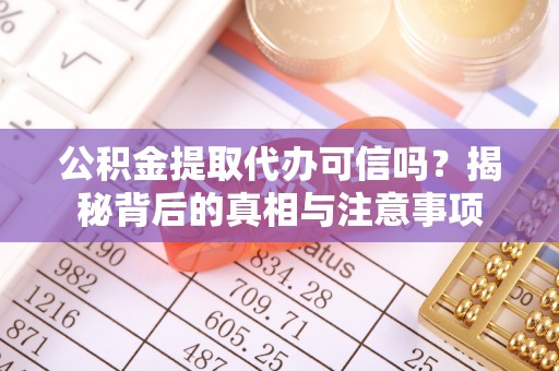 洪泽公积金提取代办可信吗？揭秘背后的真相与注意事项