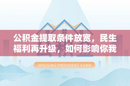 洪泽公积金提取条件放宽，民生福利再升级，如何影响你我生活？
