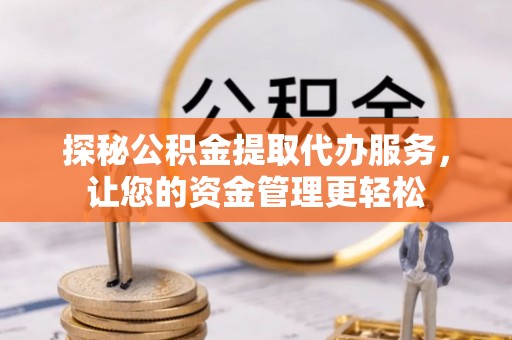 洪泽探秘公积金提取代办服务，让您的资金管理更轻松