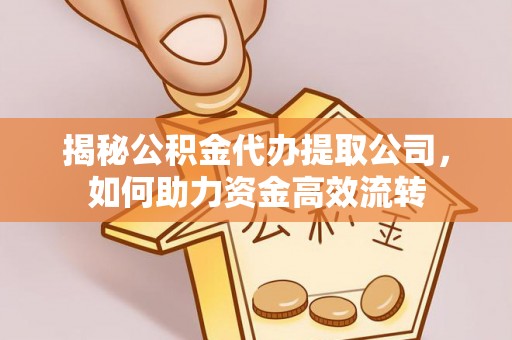 洪泽揭秘公积金代办提取公司，如何助力资金高效流转