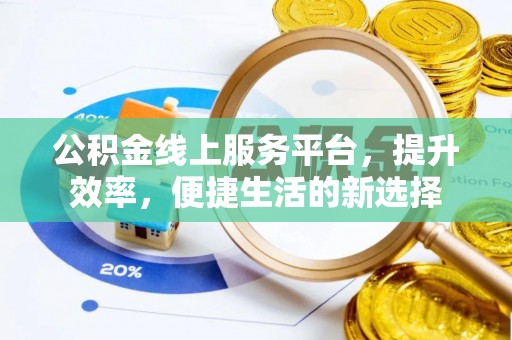洪泽公积金线上服务平台，提升效率，便捷生活的新选择