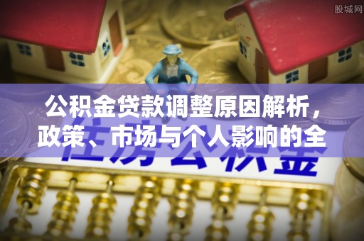 洪泽公积金贷款调整原因解析，政策、市场与个人影响的全面解读