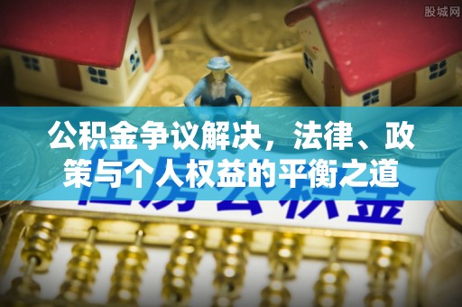 洪泽公积金争议解决，法律、政策与个人权益的平衡之道