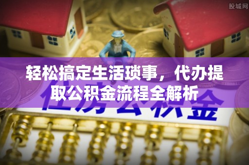 洪泽轻松搞定生活琐事，代办提取公积金流程全解析