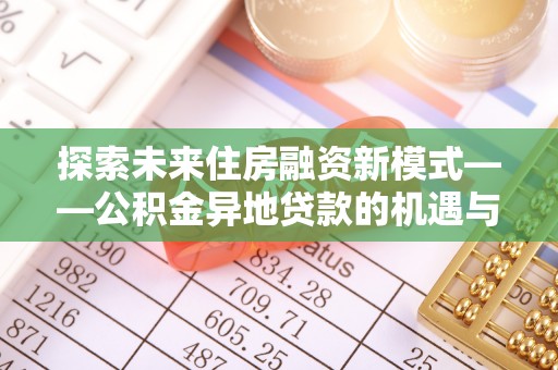 洪泽探索未来住房融资新模式——公积金异地贷款的机遇与挑战