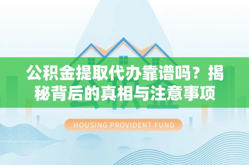 洪泽公积金提取代办靠谱吗？揭秘背后的真相与注意事项