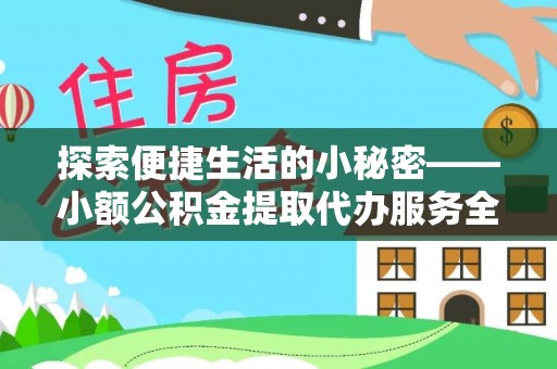 洪泽探索便捷生活的小秘密——小额公积金提取代办服务全解析