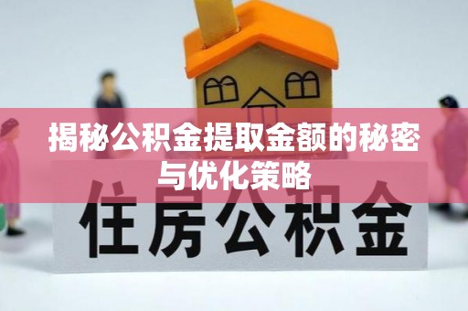 洪泽揭秘公积金提取金额的秘密与优化策略