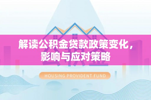 洪泽解读公积金贷款政策变化，影响与应对策略
