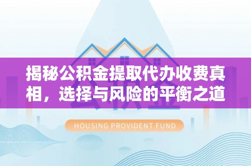 洪泽揭秘公积金提取代办收费真相，选择与风险的平衡之道
