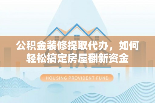 洪泽公积金装修提取代办，如何轻松搞定房屋翻新资金