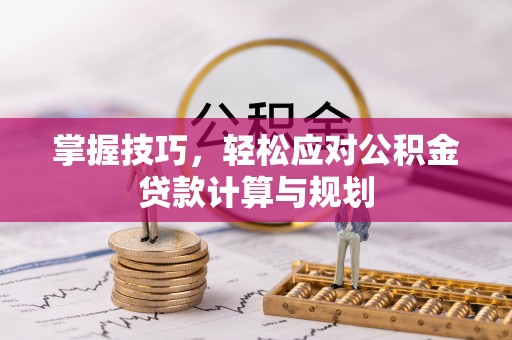 洪泽掌握技巧，轻松应对公积金贷款计算与规划