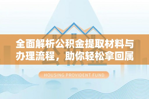 洪泽全面解析公积金提取材料与办理流程，助你轻松拿回属于自己的钱