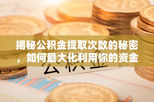 洪泽揭秘公积金提取次数的秘密，如何最大化利用你的资金