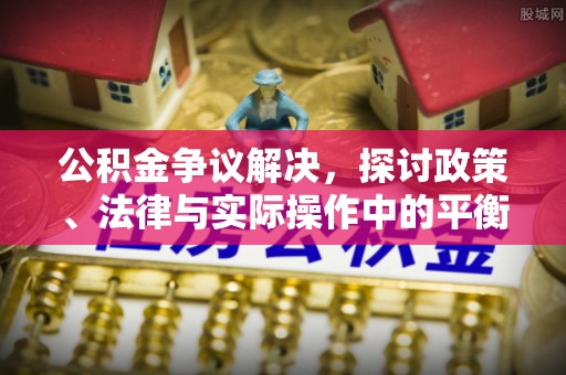洪泽公积金争议解决，探讨政策、法律与实际操作中的平衡之道