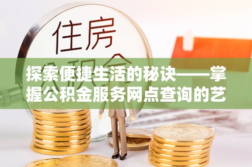 洪泽探索便捷生活的秘诀——掌握公积金服务网点查询的艺术
