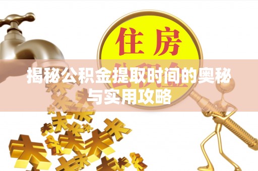 洪泽揭秘公积金提取时间的奥秘与实用攻略