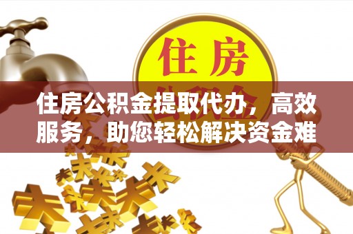 洪泽住房公积金提取代办，高效服务，助您轻松解决资金难题
