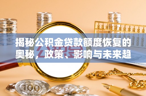 洪泽揭秘公积金贷款额度恢复的奥秘，政策、影响与未来趋势