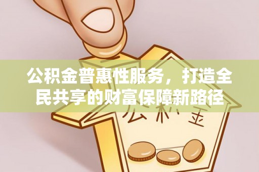 洪泽公积金普惠性服务，打造全民共享的财富保障新路径