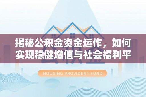 洪泽揭秘公积金资金运作，如何实现稳健增值与社会福利平衡