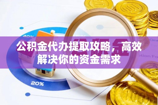 洪泽公积金代办提取攻略，高效解决你的资金需求