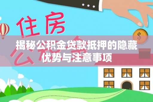 洪泽揭秘公积金贷款抵押的隐藏优势与注意事项