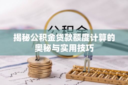 洪泽揭秘公积金贷款额度计算的奥秘与实用技巧