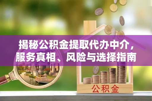 洪泽揭秘公积金提取代办中介，服务真相、风险与选择指南