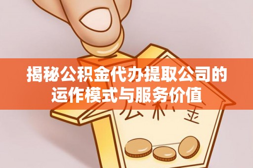 洪泽揭秘公积金代办提取公司的运作模式与服务价值