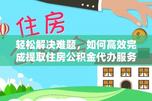 洪泽轻松解决难题，如何高效完成提取住房公积金代办服务